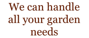 We can handle  all your garden needs